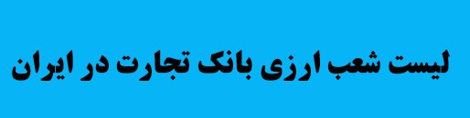 جهت اطلاع از سایر شعب ارزی بانک تجارت در ایران روی تصویر زیر کلیک نمایید.